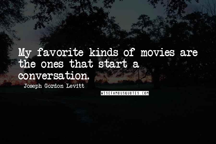 Joseph Gordon-Levitt Quotes: My favorite kinds of movies are the ones that start a conversation.