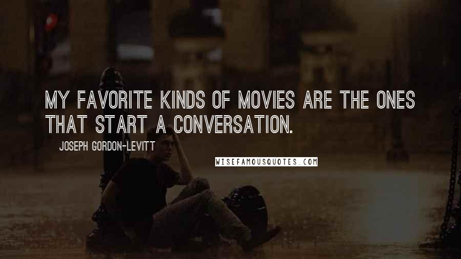 Joseph Gordon-Levitt Quotes: My favorite kinds of movies are the ones that start a conversation.