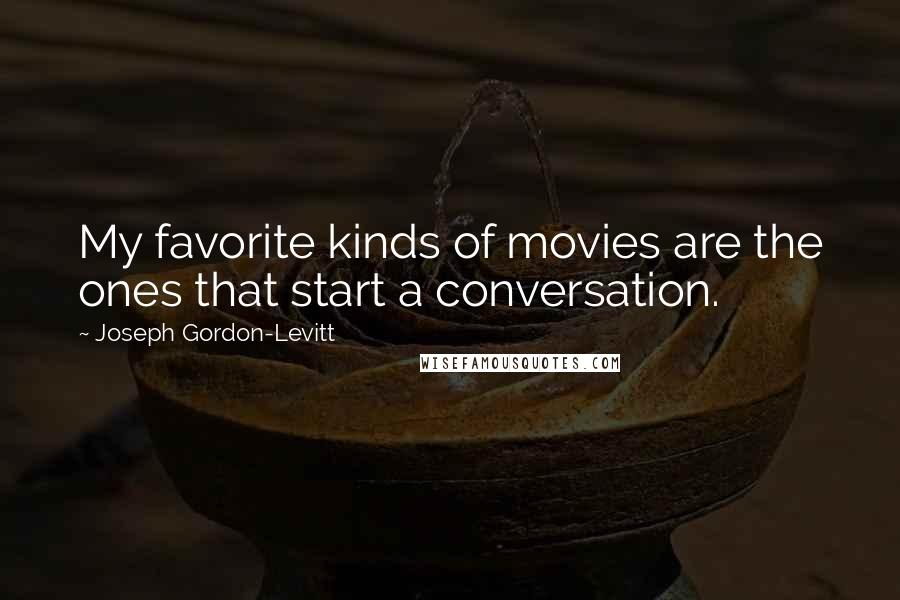 Joseph Gordon-Levitt Quotes: My favorite kinds of movies are the ones that start a conversation.