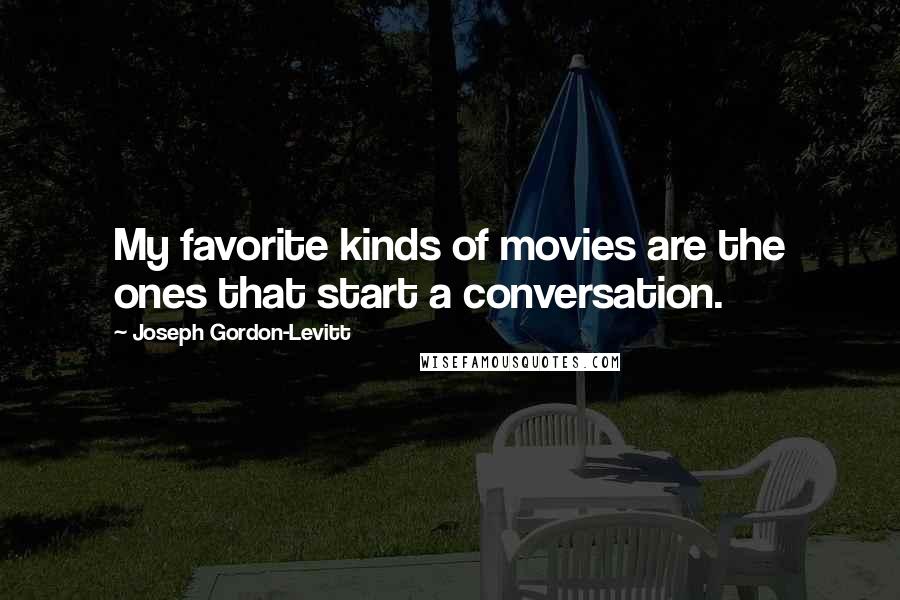 Joseph Gordon-Levitt Quotes: My favorite kinds of movies are the ones that start a conversation.