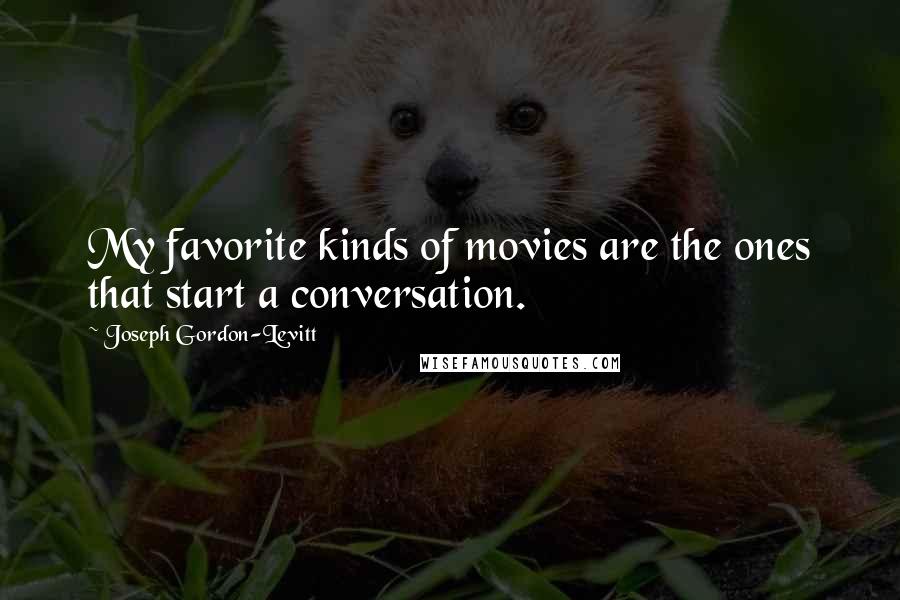 Joseph Gordon-Levitt Quotes: My favorite kinds of movies are the ones that start a conversation.