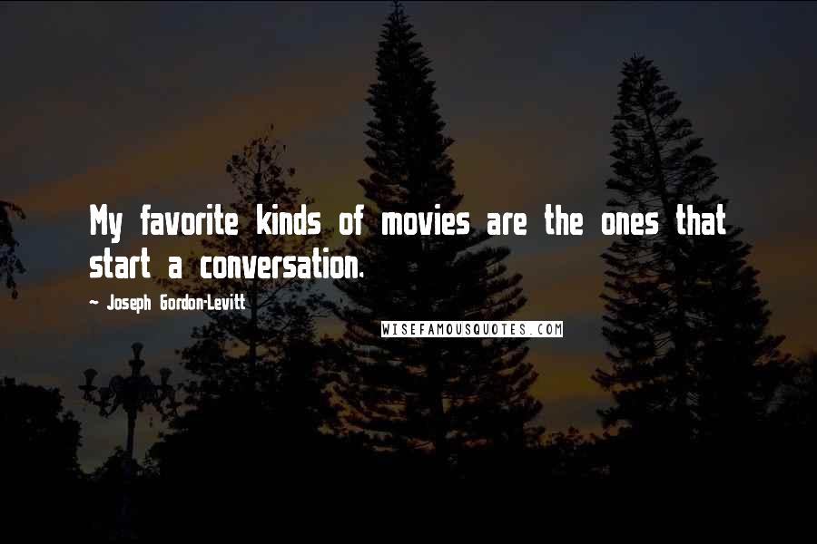 Joseph Gordon-Levitt Quotes: My favorite kinds of movies are the ones that start a conversation.