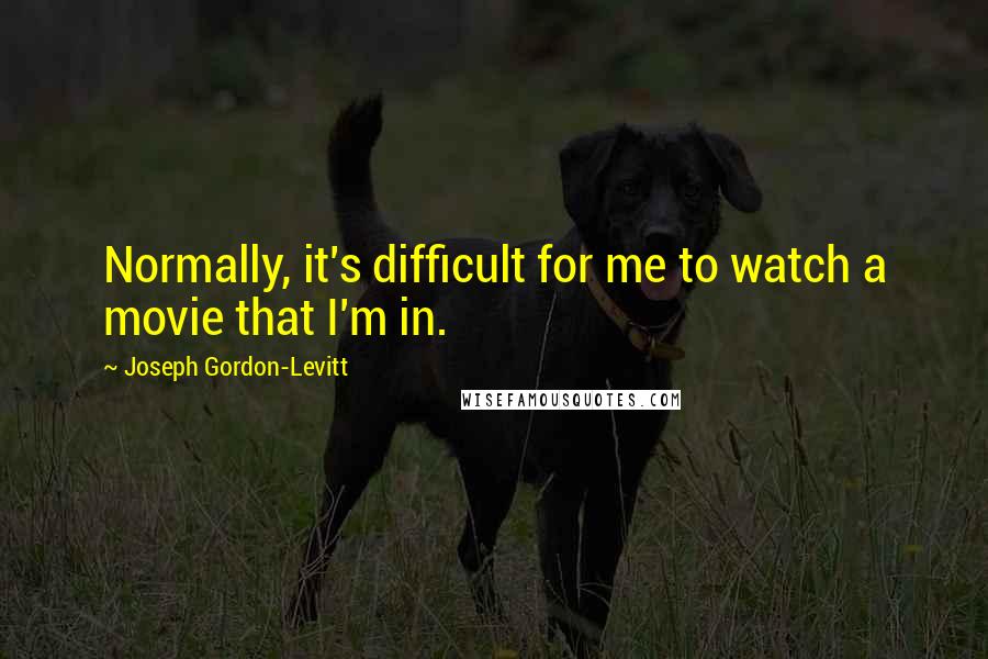 Joseph Gordon-Levitt Quotes: Normally, it's difficult for me to watch a movie that I'm in.