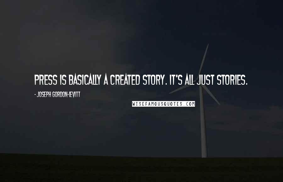 Joseph Gordon-Levitt Quotes: Press is basically a created story. It's all just stories.