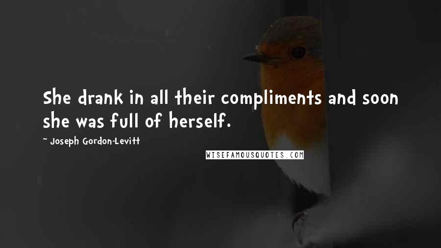 Joseph Gordon-Levitt Quotes: She drank in all their compliments and soon she was full of herself.