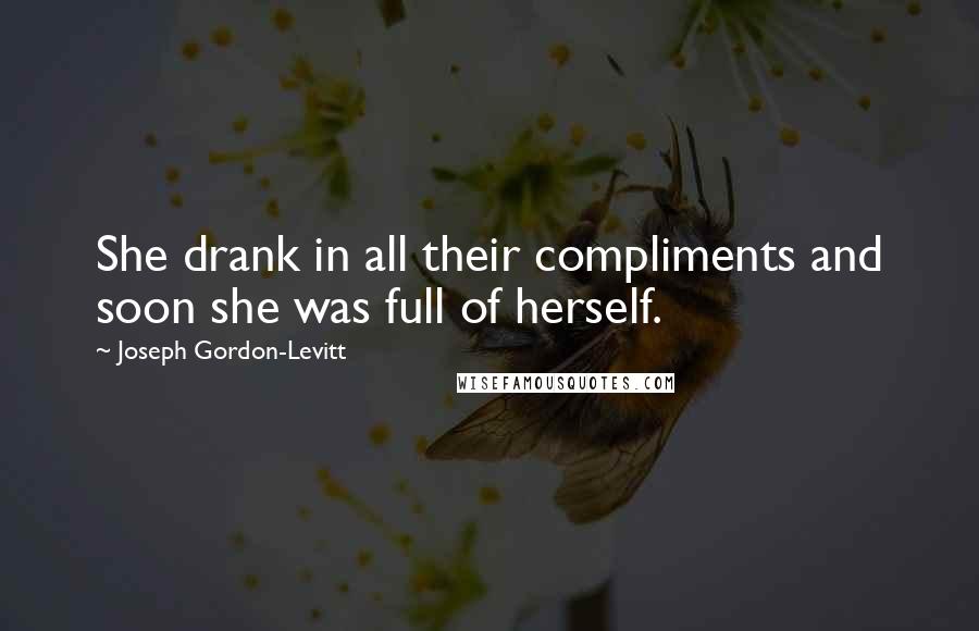 Joseph Gordon-Levitt Quotes: She drank in all their compliments and soon she was full of herself.