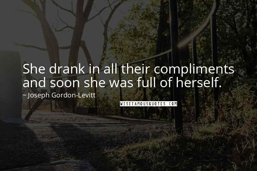Joseph Gordon-Levitt Quotes: She drank in all their compliments and soon she was full of herself.
