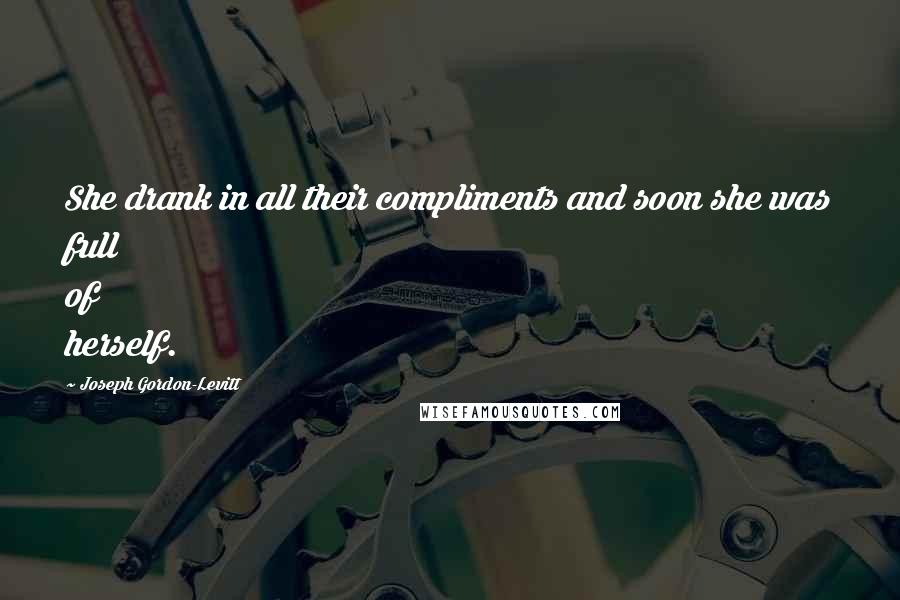 Joseph Gordon-Levitt Quotes: She drank in all their compliments and soon she was full of herself.