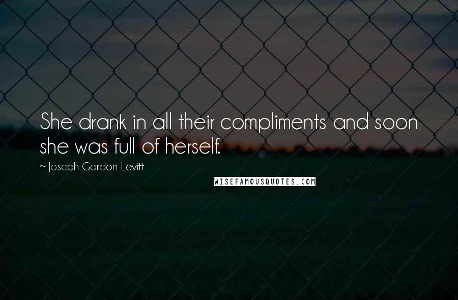 Joseph Gordon-Levitt Quotes: She drank in all their compliments and soon she was full of herself.