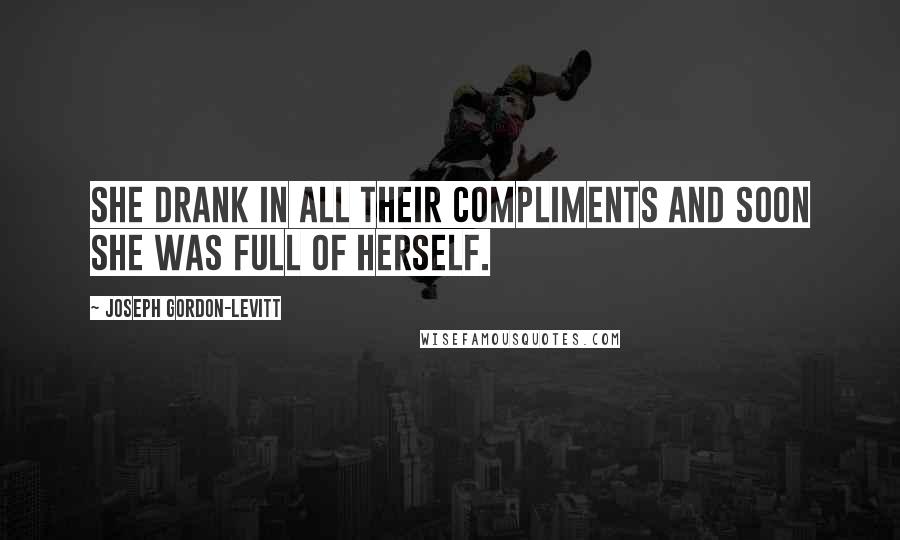 Joseph Gordon-Levitt Quotes: She drank in all their compliments and soon she was full of herself.