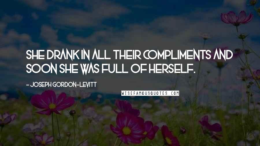 Joseph Gordon-Levitt Quotes: She drank in all their compliments and soon she was full of herself.