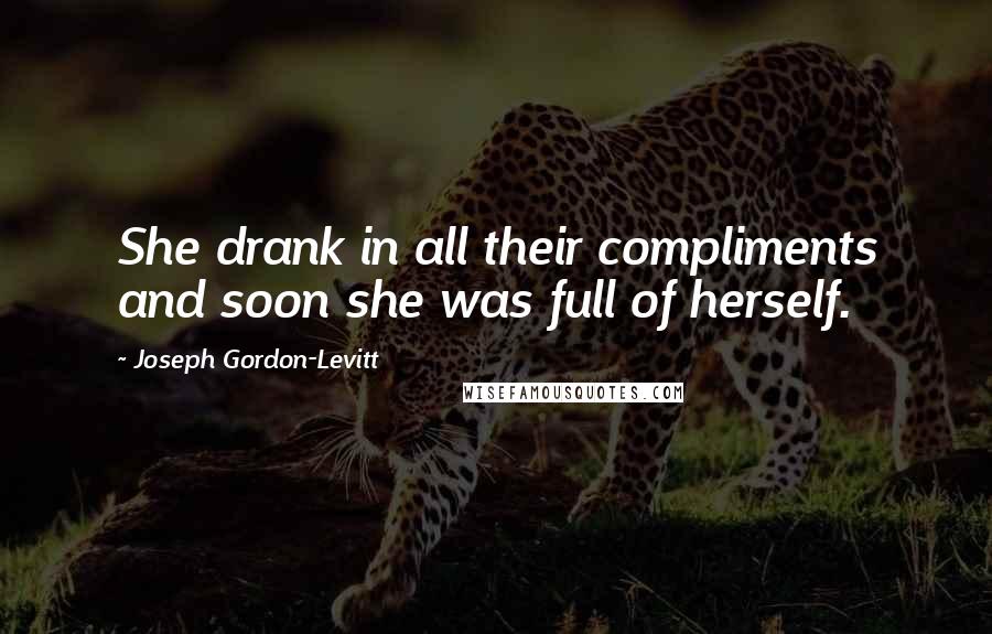 Joseph Gordon-Levitt Quotes: She drank in all their compliments and soon she was full of herself.