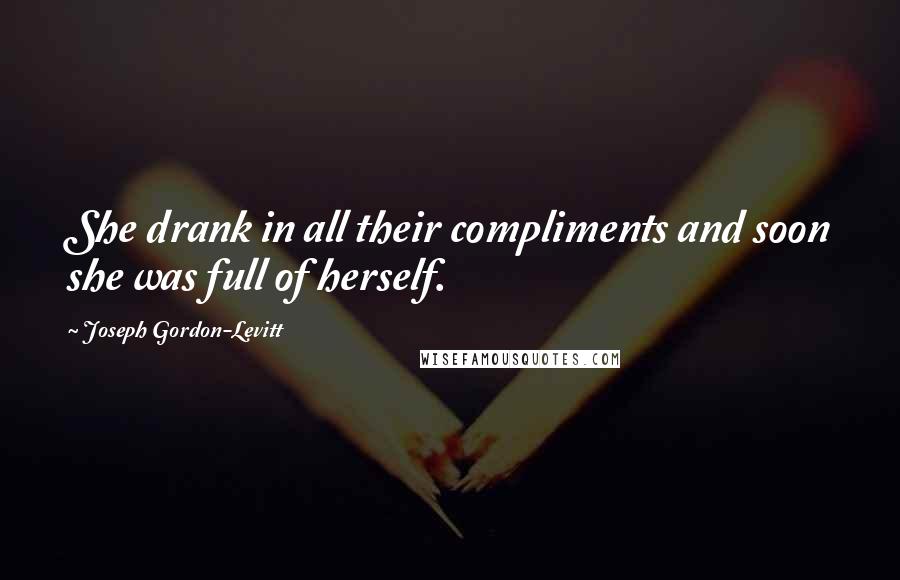 Joseph Gordon-Levitt Quotes: She drank in all their compliments and soon she was full of herself.