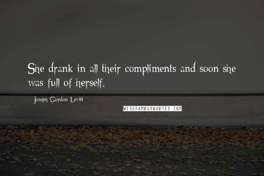 Joseph Gordon-Levitt Quotes: She drank in all their compliments and soon she was full of herself.
