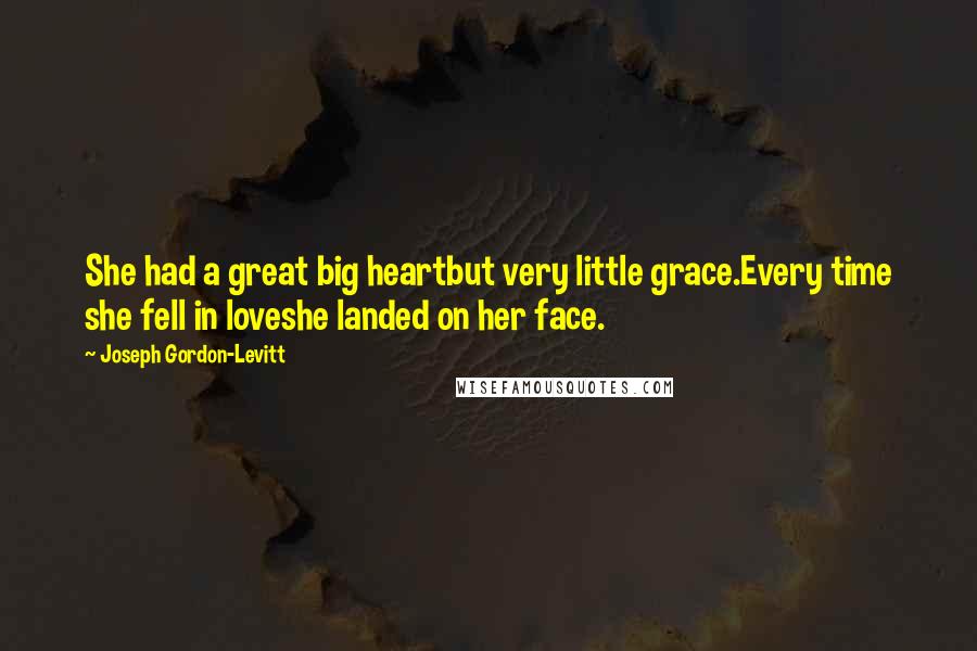 Joseph Gordon-Levitt Quotes: She had a great big heartbut very little grace.Every time she fell in loveshe landed on her face.