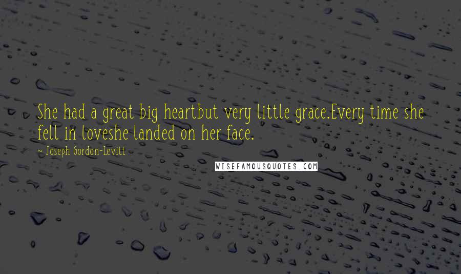 Joseph Gordon-Levitt Quotes: She had a great big heartbut very little grace.Every time she fell in loveshe landed on her face.