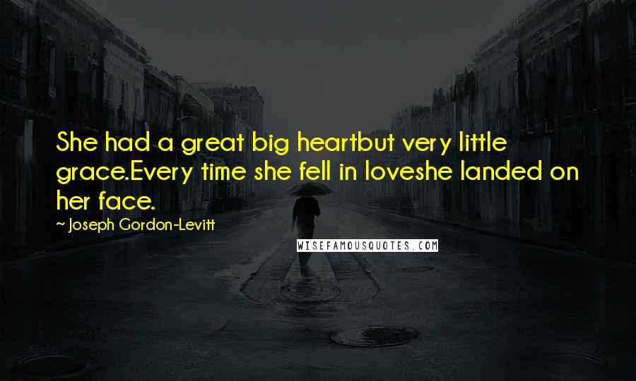 Joseph Gordon-Levitt Quotes: She had a great big heartbut very little grace.Every time she fell in loveshe landed on her face.