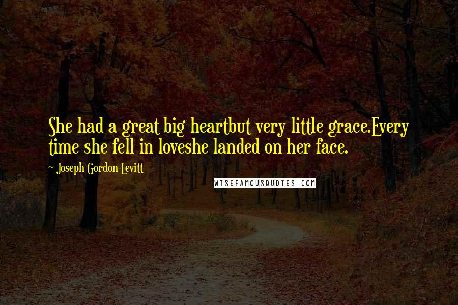 Joseph Gordon-Levitt Quotes: She had a great big heartbut very little grace.Every time she fell in loveshe landed on her face.