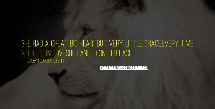 Joseph Gordon-Levitt Quotes: She had a great big heartbut very little grace.Every time she fell in loveshe landed on her face.