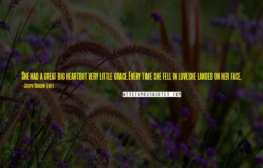 Joseph Gordon-Levitt Quotes: She had a great big heartbut very little grace.Every time she fell in loveshe landed on her face.