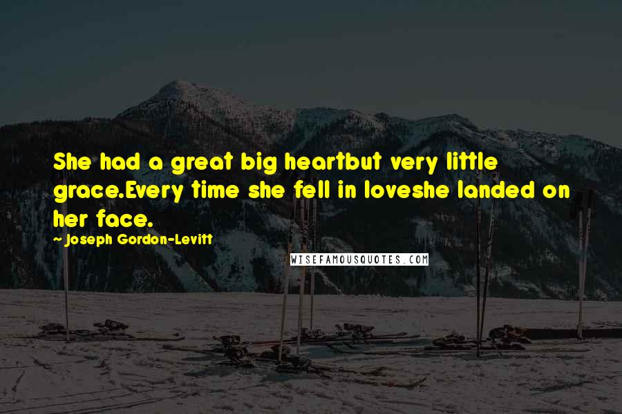 Joseph Gordon-Levitt Quotes: She had a great big heartbut very little grace.Every time she fell in loveshe landed on her face.