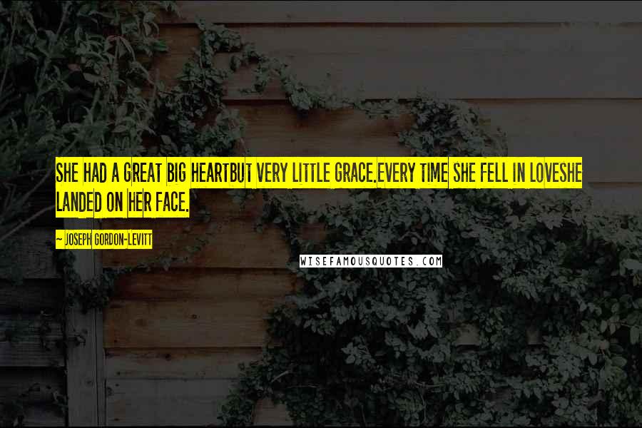 Joseph Gordon-Levitt Quotes: She had a great big heartbut very little grace.Every time she fell in loveshe landed on her face.