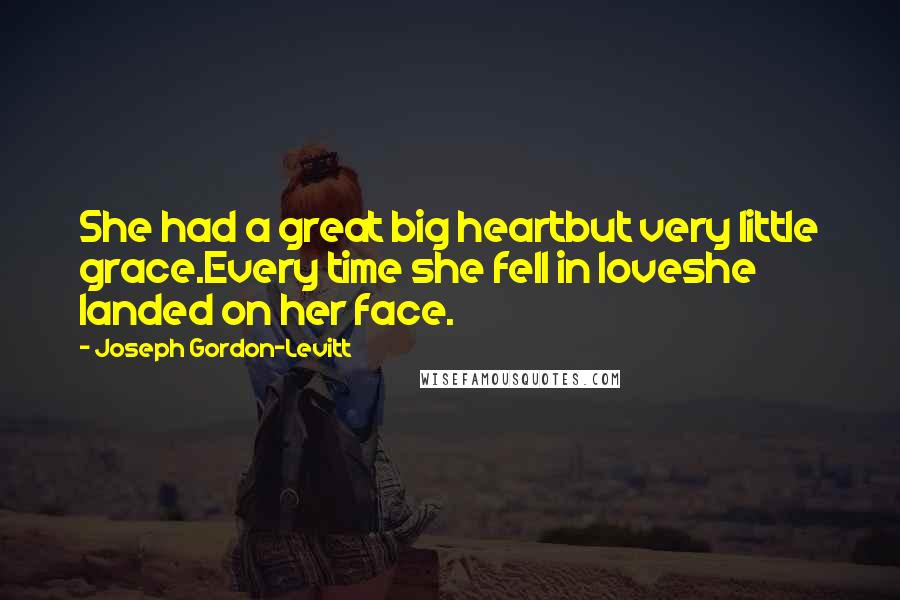 Joseph Gordon-Levitt Quotes: She had a great big heartbut very little grace.Every time she fell in loveshe landed on her face.