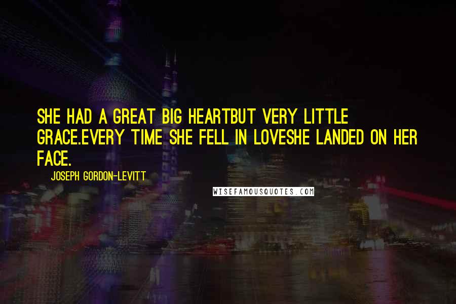 Joseph Gordon-Levitt Quotes: She had a great big heartbut very little grace.Every time she fell in loveshe landed on her face.