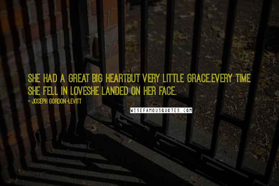 Joseph Gordon-Levitt Quotes: She had a great big heartbut very little grace.Every time she fell in loveshe landed on her face.