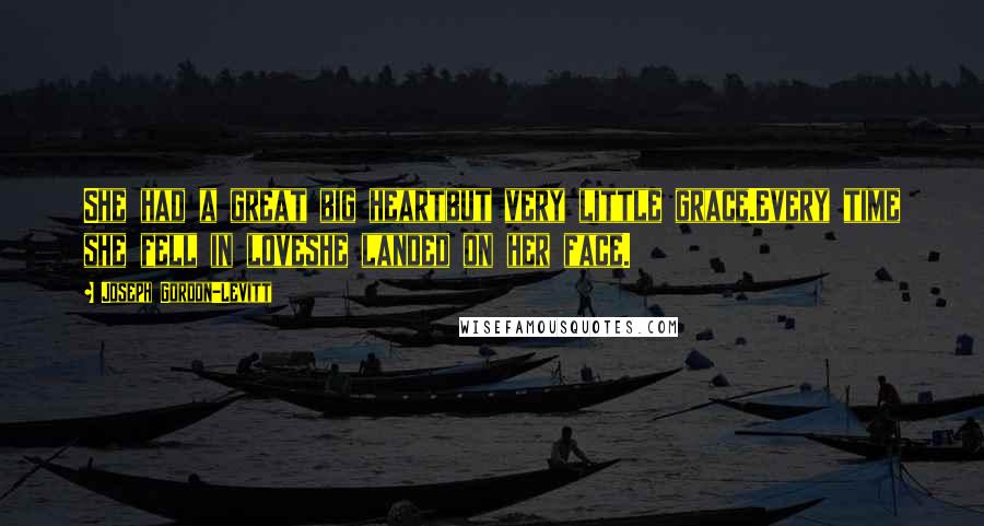 Joseph Gordon-Levitt Quotes: She had a great big heartbut very little grace.Every time she fell in loveshe landed on her face.