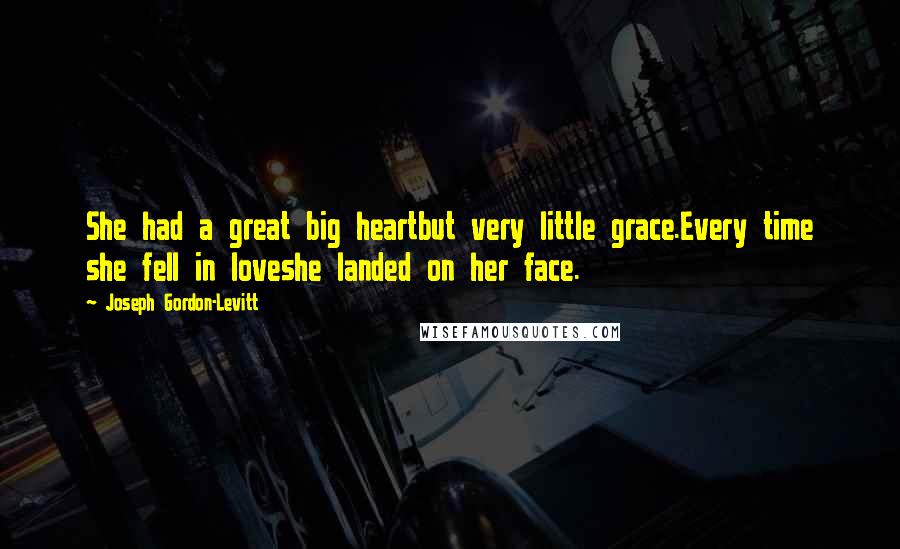 Joseph Gordon-Levitt Quotes: She had a great big heartbut very little grace.Every time she fell in loveshe landed on her face.