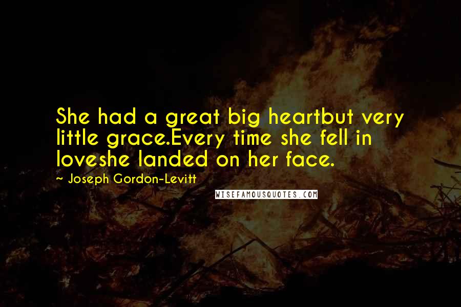 Joseph Gordon-Levitt Quotes: She had a great big heartbut very little grace.Every time she fell in loveshe landed on her face.