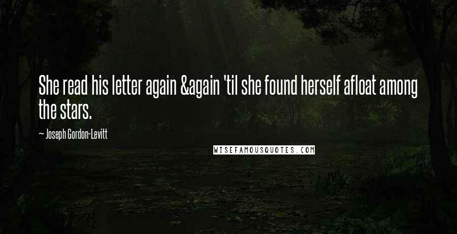 Joseph Gordon-Levitt Quotes: She read his letter again &again 'til she found herself afloat among the stars.