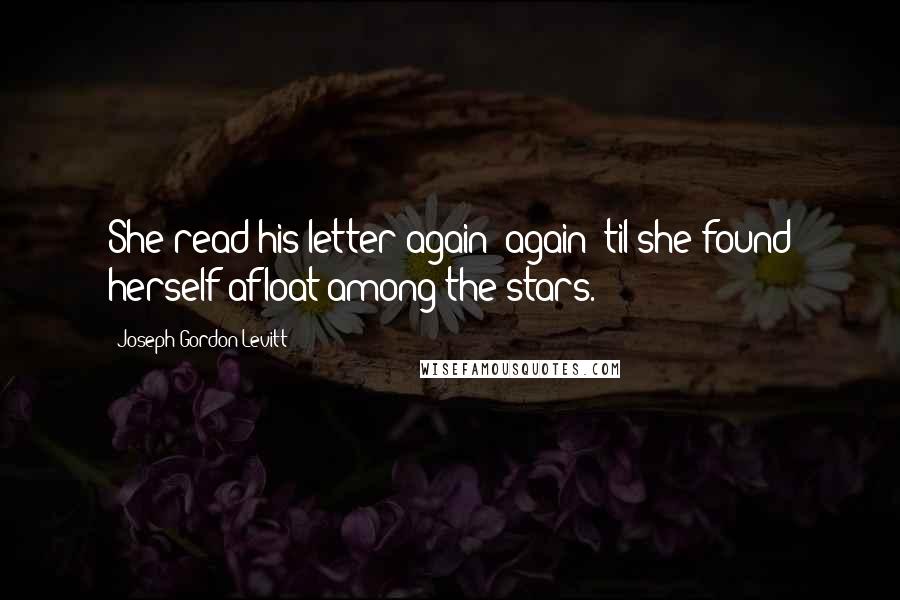 Joseph Gordon-Levitt Quotes: She read his letter again &again 'til she found herself afloat among the stars.