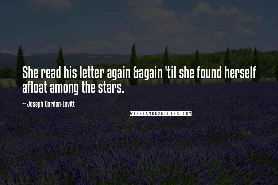 Joseph Gordon-Levitt Quotes: She read his letter again &again 'til she found herself afloat among the stars.