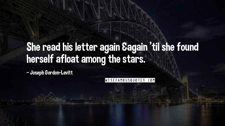 Joseph Gordon-Levitt Quotes: She read his letter again &again 'til she found herself afloat among the stars.