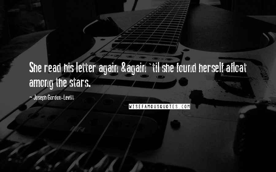 Joseph Gordon-Levitt Quotes: She read his letter again &again 'til she found herself afloat among the stars.