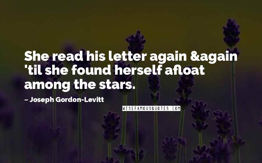 Joseph Gordon-Levitt Quotes: She read his letter again &again 'til she found herself afloat among the stars.