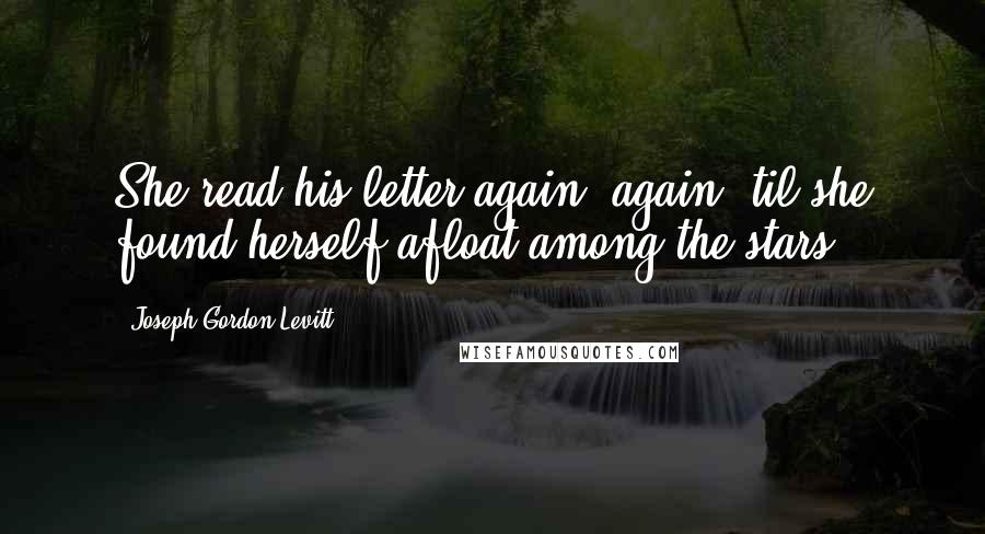 Joseph Gordon-Levitt Quotes: She read his letter again &again 'til she found herself afloat among the stars.