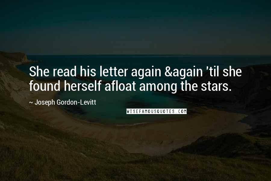 Joseph Gordon-Levitt Quotes: She read his letter again &again 'til she found herself afloat among the stars.