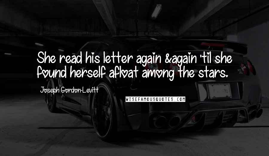 Joseph Gordon-Levitt Quotes: She read his letter again &again 'til she found herself afloat among the stars.