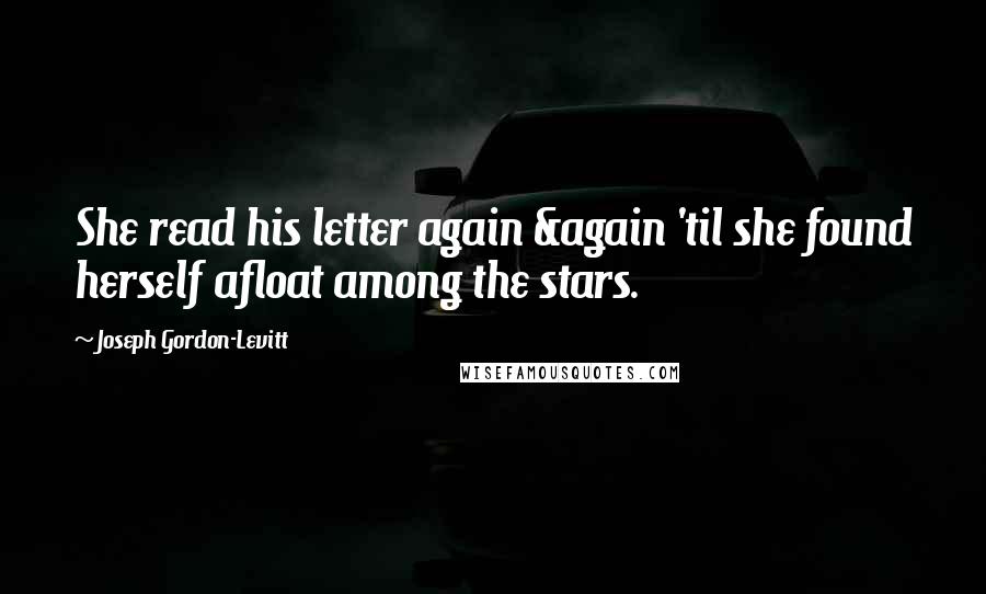 Joseph Gordon-Levitt Quotes: She read his letter again &again 'til she found herself afloat among the stars.