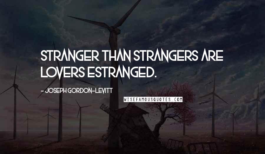 Joseph Gordon-Levitt Quotes: Stranger than strangers are lovers estranged.