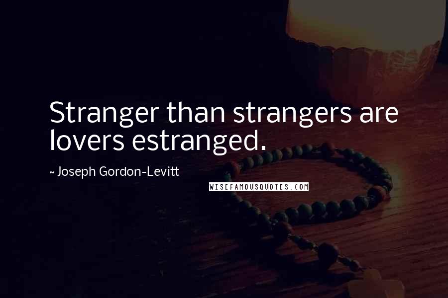 Joseph Gordon-Levitt Quotes: Stranger than strangers are lovers estranged.