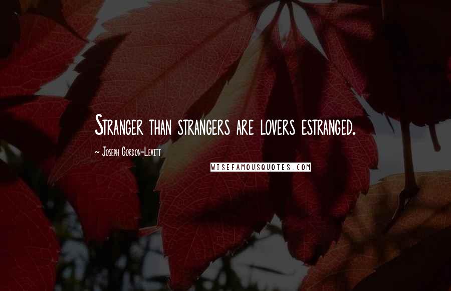 Joseph Gordon-Levitt Quotes: Stranger than strangers are lovers estranged.