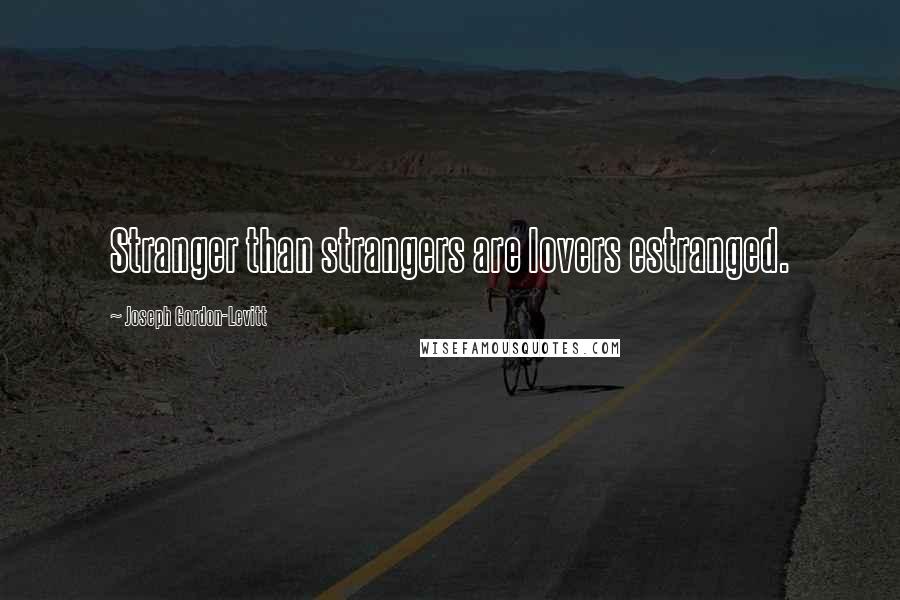 Joseph Gordon-Levitt Quotes: Stranger than strangers are lovers estranged.