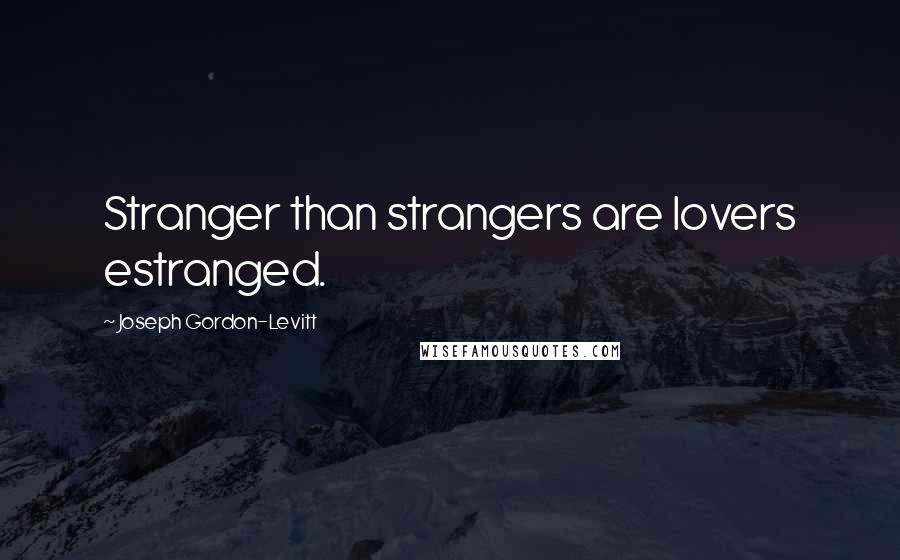 Joseph Gordon-Levitt Quotes: Stranger than strangers are lovers estranged.