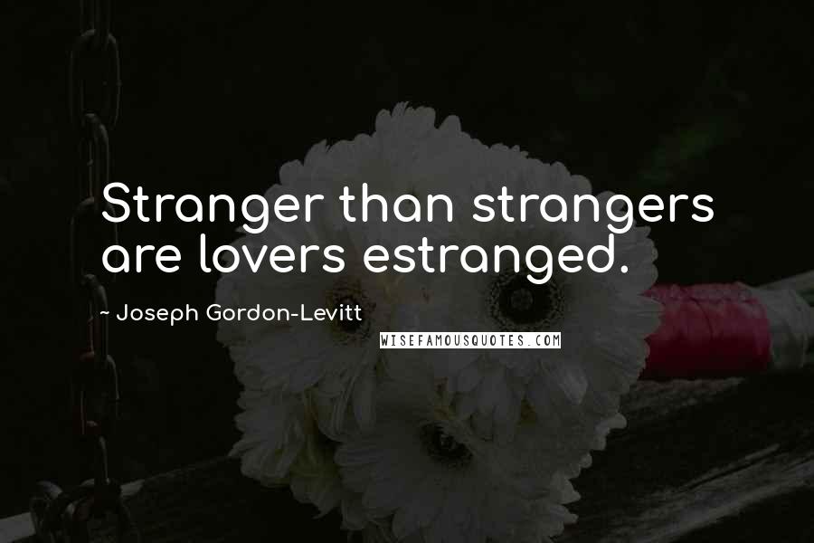 Joseph Gordon-Levitt Quotes: Stranger than strangers are lovers estranged.