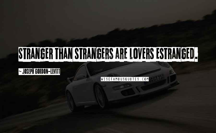 Joseph Gordon-Levitt Quotes: Stranger than strangers are lovers estranged.