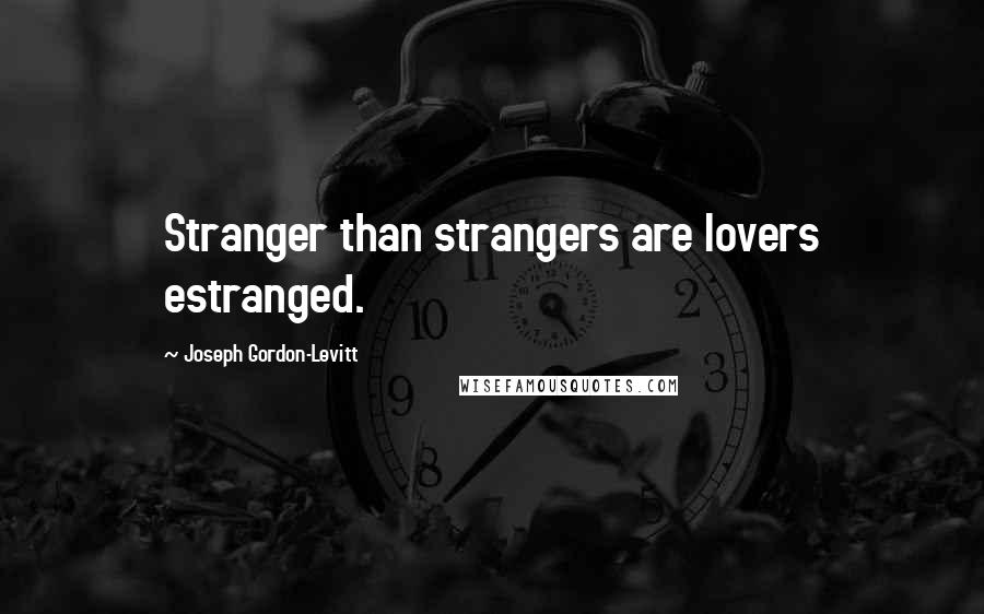 Joseph Gordon-Levitt Quotes: Stranger than strangers are lovers estranged.